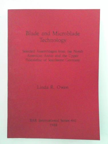 OWEN, Linda R - Blade and Microblade Technology: selected assemblages from the North American Arctic and the Upper Paleolithic of Southwest Germany