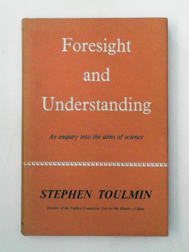 TOULMIN, Stephen - Foresight and Understanding: An Inquiry into the Aims of Science