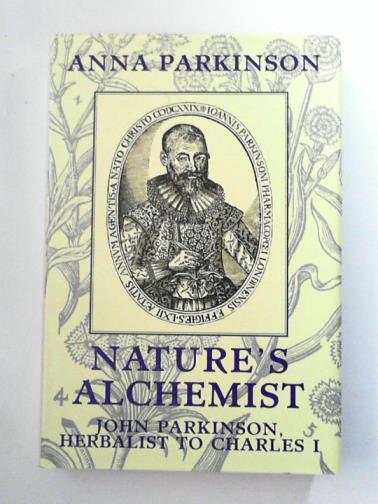 PARKINSON, Anna - Nature's Alchemist: John Parkinson, Herbalist to Charles I