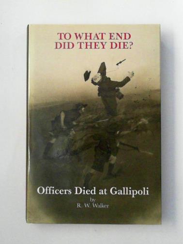WALKER, Rob. - To what end did they die?: Officers died at Gallipoli