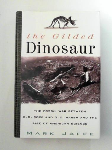 JAFFE, Mark - The Gilded Dinosaur: The Fossil War Between E.D. Cope and O.C. Marsh and the Rise of American Science