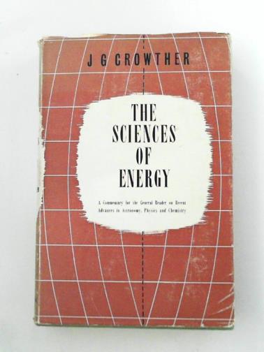 CROWTHER, J.G. - The Sciences Of Energy