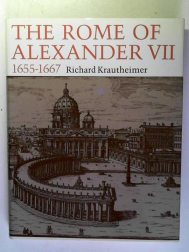 KRAUTHEIMER, Richard - The Rome of Alexander VII, 1655-1667