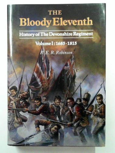ROBINSON, R.E.R. - The Bloody Eleventh: History of the Devonshire Regiment, Volume I: 1685-1815