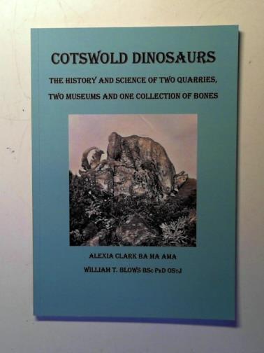 CLARK, Alexia and BLOWS, William T. - Cotswold dinosaurs: the history and science of two quarries, two museums and one collection of bones