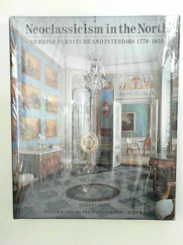 GROTH, Hakan - Neo-Classicism in the North: Swedish Furniture and Interiors, 1770-1850