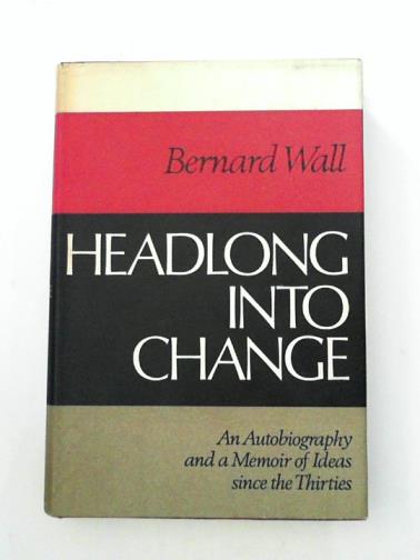 WALL, Bernard - Headlong into change: and autobiography and a memoir of ideas since the Thirties