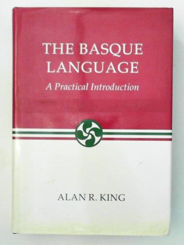 KING, Alan R. - The Basque Language: A Practical Introduction