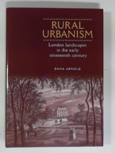 ARNOLD, Dana - Rural urbanism: London landscapes in the early Nineteenth Century