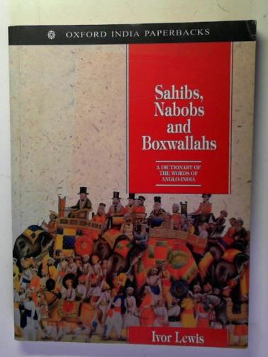 LEWIS, Ivor - Sahibs, Nabobs and Boxwallahs: A Dictionary of the Words of Anglo-India