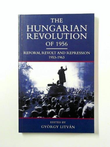 LITVAN, Gyorgy (ed) - The Hungarian Revolution of 1956: Reform, Revolution, Repression 1953-1963