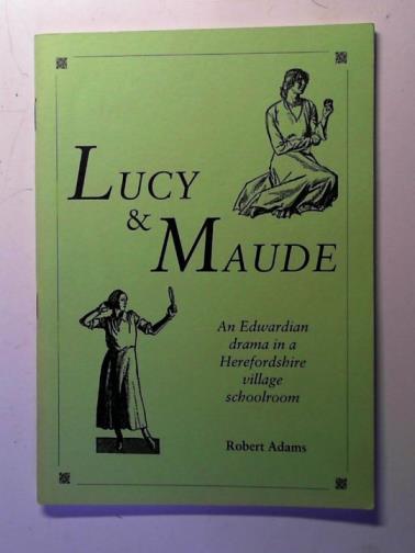 ADAMS, Robert - Lucy and Maude: an Edwardian drama in a Herefordshire village schoolroom: an adaptation based on the records of the time