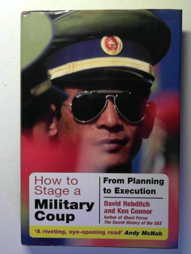HEBDITCH, David and CONNOR, Ken - How to Stage a Military Coup: from Planning to Execution