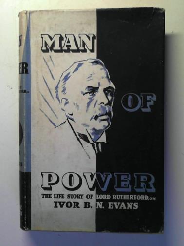 EVANS, Ivor B. N. - Man of Power: the Life Story of Baron Rutherford of Nelson