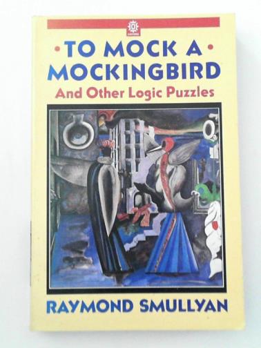 SMULLYAN, Raymond M. - To Mock a Mockingbird: And Other Logic Puzzles including an amazing adventure in combinatory logic