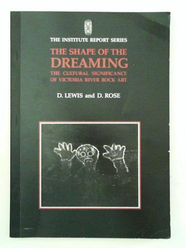 LEWIS, D & ROSE, D - The shape of the dreaming: The cultural significance of Victoria river rock art