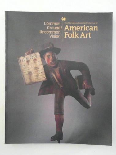 BOWMAN, Russell & others - Common Ground/Uncommon Vision: The Michael and Julie Hall Collection of American Folk Art in the Milwaukee Art Museum