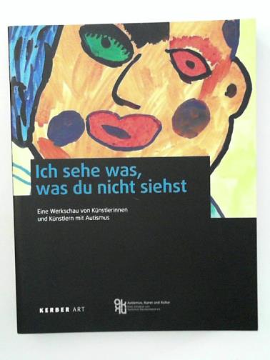 KAMINSKI, Maria & ELSEN, Volker (eds) - Ich sehe was, was du nicht siehst: eine Werkschau von Kunstlerinnen und Kunstlern mit Autismus