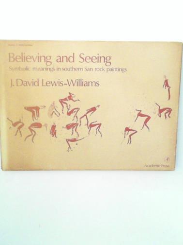 LEWIS-WILLIAMS, David J. - Believing and Seeing: Symbolic Meanings in Southern San Rock Paintings