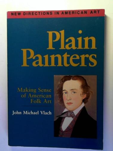 VLACH, John Michael - Plain Painters: Making Sense of American Folk Art (New Directions in American Art)