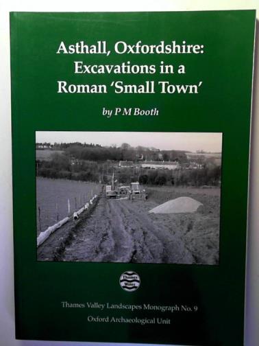 BOOTH, P. M. - Asthall, Oxfordshire: Excavations in a Roman `Small Town', 1992  (Thames Valley Landscapes Monograph: Monograph no.9)