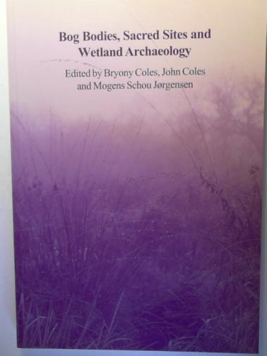 COLES, Bryony and others (editors) - Bog Bodies, Sacred Sites and Wetland Archaeology