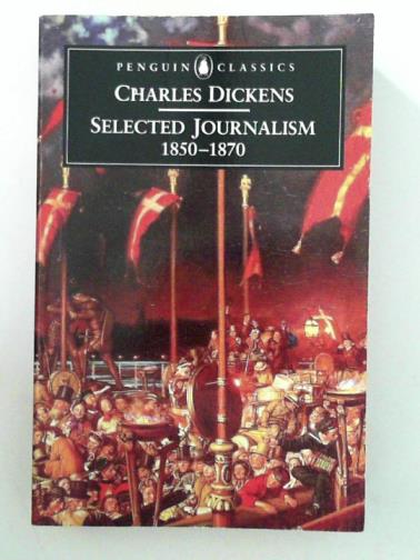 DICKENS, Charles - Selected Journalism 1850-1870