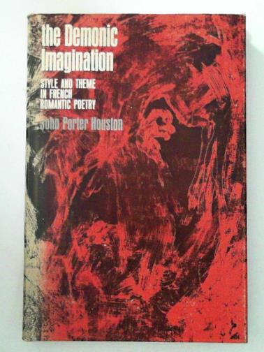 HOUSTON, John Porter - The Demonic Imagination: Style and Theme in French Romantic Poetry