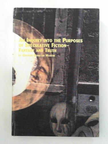 MARTIN, Graham Dunstan - An Inquiry into the Purposes of Speculative Fiction - Fantasy and Truth