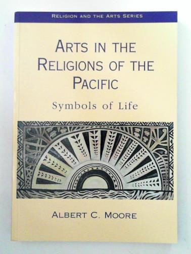 MOORE, Albert C. - Arts in the Religions of the Pacific: Symbols of Life