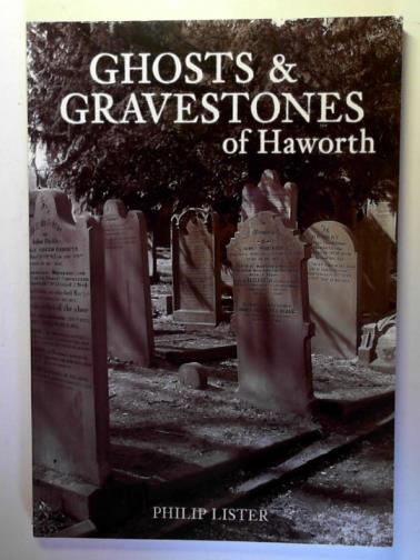 LISTER, Philip - Ghosts & Gravestones of Haworth