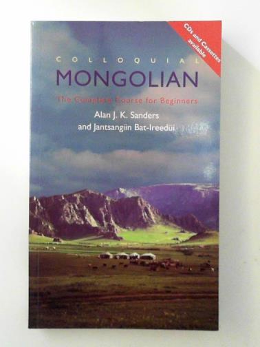 SANDERS, Alan J. K. & BAT-IREEDUI, Jantsangiyn - Colloquial Mongolian: The Complete Course for Beginners