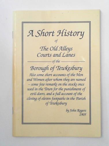 ROGERS, John - A short history of the old alleys, courts and lanes of the Borough of Tewkesbury
