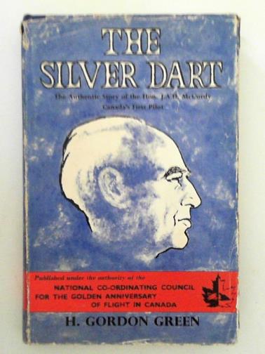 GREEN, H. Gordon - The Silver Dart: The Authentic Story of the Hon. J.A.D. McCurdy Canada's First Pilot