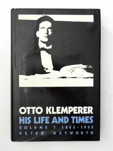 HEYWORTH, Peter - Otto Klemperer: His Life and Times: Volume 1:  1885 - 1933