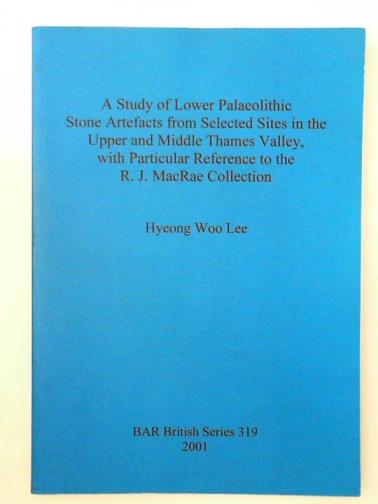 LEE, Hyeong Woo - A study of Lower Palaeolithic stone artefacts from selected sites in the Upper and Middle Thames Valley, with particular reference to the R.J. MacRae collection