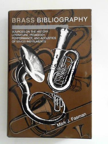 FASMAN, Mark J. - Brass Bibliography: Sources on the History, Literature, Pedagogy, Performance and Acoustics of Brass Instruments