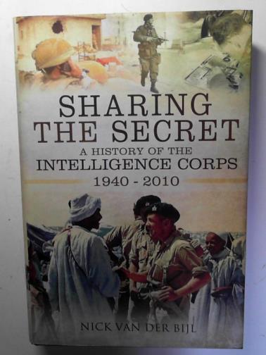VAN DER BIJL, Nick - Sharing the Secret: The History of the Intelligence Corps: 1940-2010