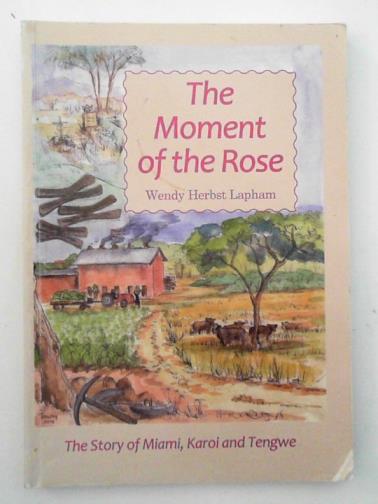 LAPHAM, Wendy Herbst - The Moment of the Rose: The Story of Miami, Karoi and Tengwe