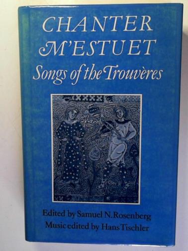 ROSENBERG, Samuel N. and TISCHLER, Hans (editors) - Chanter m'estuet: songs of the Trouveres