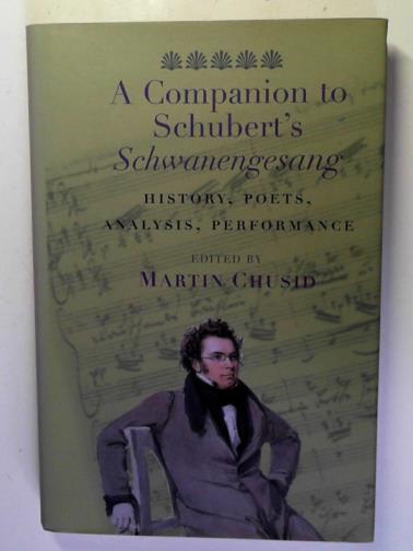 CHUSID, Martin (editor) - A Companion to Schubert′s Schwanengesang: History, Poets, Analysis, Performance
