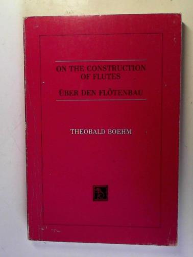 BOEHM, Theobald - On the Construction of Flutes : Uber Den Flotenbau