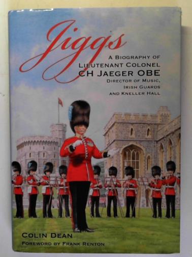 DEAN, Colin - Jiggs: a biography of Lieutenant Colonel C.H. Jaeger