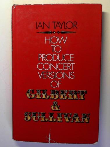 TAYLOR, Ian - How to Produce Concert Versions of Gilbert and Sullivan