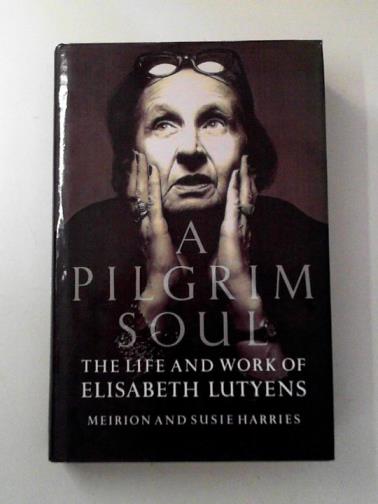 HARRIES, Meirion & HARRIES, Susie - A Pilgrim Soul: The Life and Work of Elisabeth Lutyens