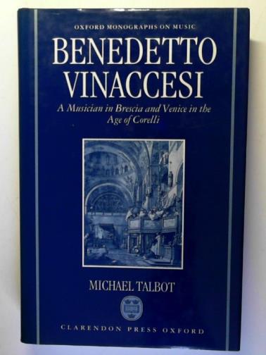 TALBOT, Michael - Benedetto Vinaccesi: A Musician in Brescia and Venice in the Age of Corelli (Oxford Monographs on Music)