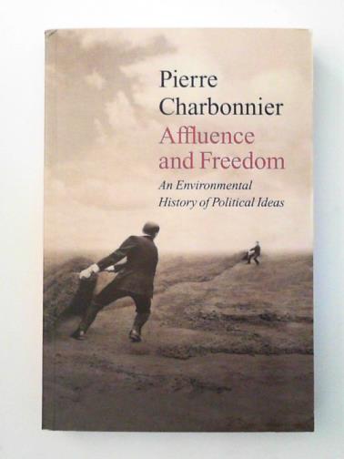CHARBONNIER, Pierre - Affluence and freedom: an environmental history of political ideas