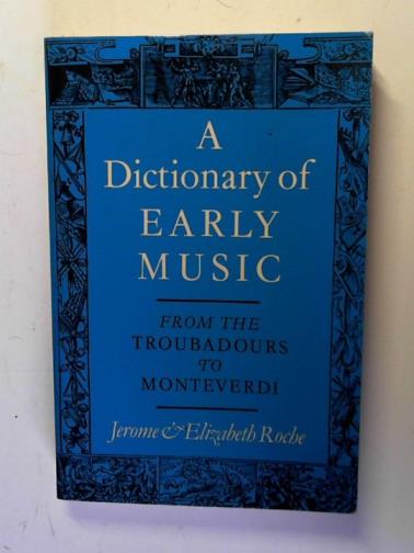 ROCHE, Jerome and Elizabeth - A Dictionary of Early Music: From the Troubadours to Monteverdi