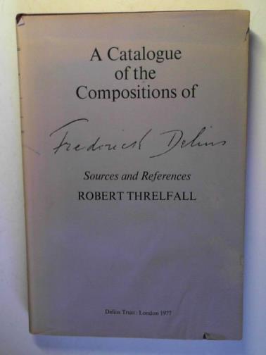THRELFALL, Robert - A catalogue of the compositions of Frederick Delius: Sources and references