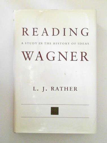 RATHER, L. J. - Reading Wagner: A Study in the History of Ideas